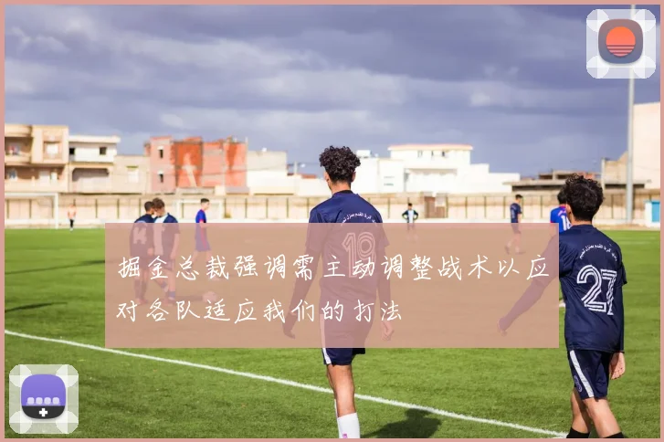 掘金总裁强调需主动调整战术以应对各队适应我们的打法