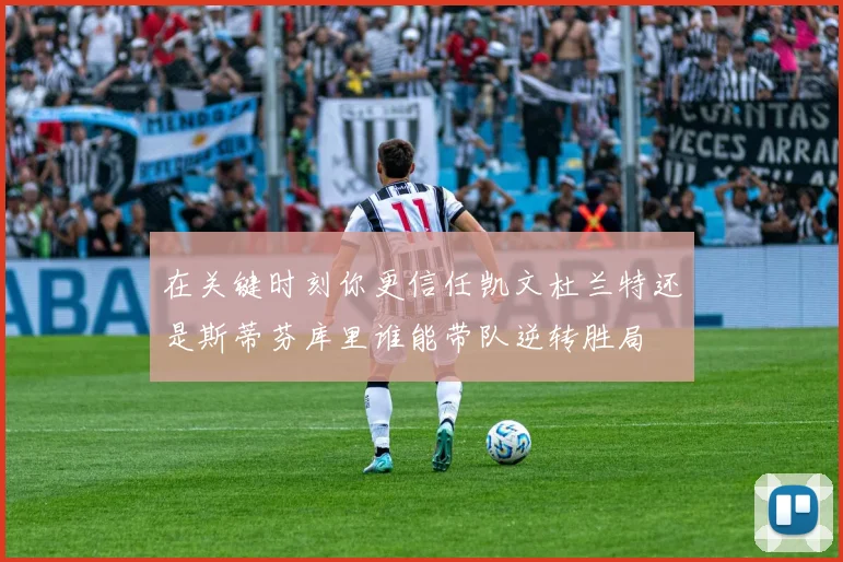 在关键时刻你更信任凯文杜兰特还是斯蒂芬库里谁能带队逆转胜局