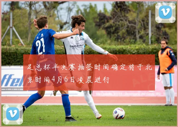 足总杯半决赛抽签时间确定将于北京时间4月6日凌晨进行