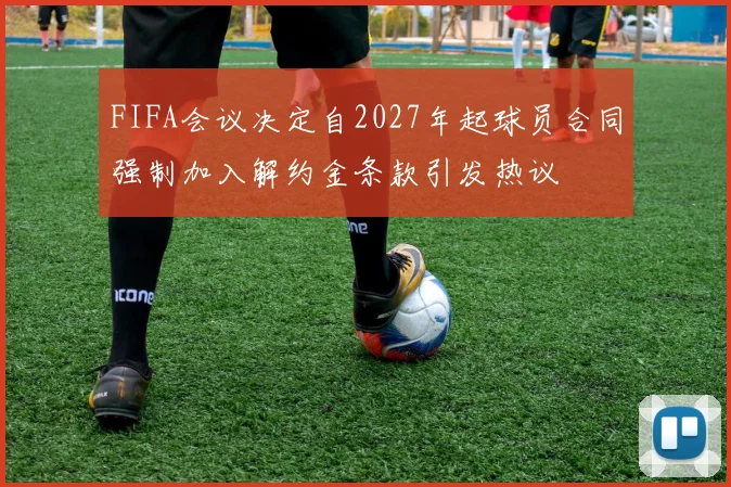 FIFA会议决定自2027年起球员合同强制加入解约金条款引发热议