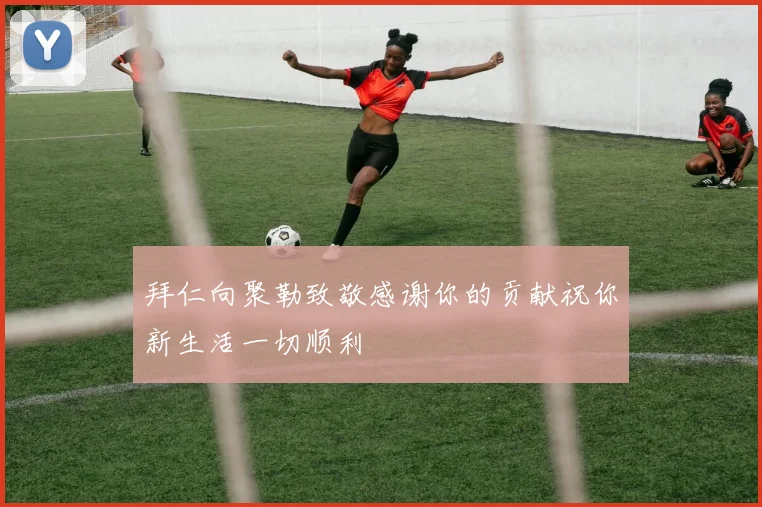 拜仁向聚勒致敬感谢你的贡献祝你新生活一切顺利