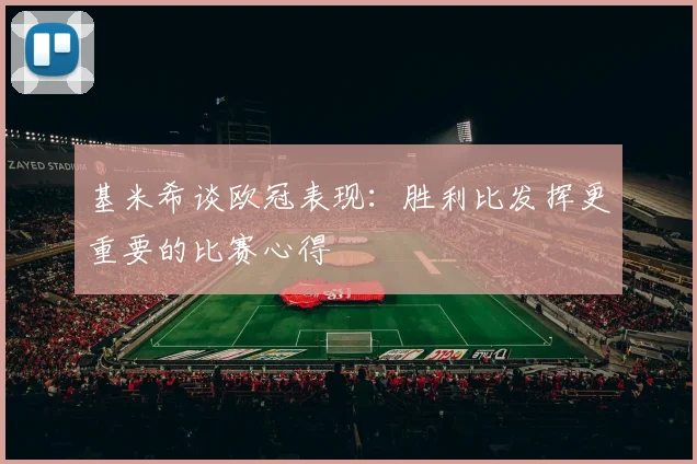 基米希谈欧冠表现：胜利比发挥更重要的比赛心得