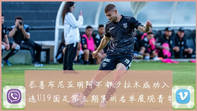 恭喜布尼亚明阿不都沙拉木成功入选U19国足第三期集训名单展现青年才俊风采