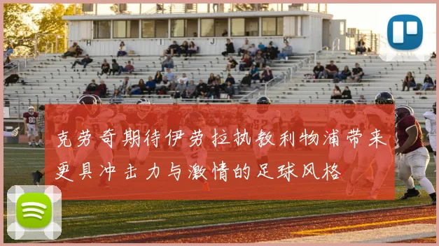 克劳奇期待伊劳拉执教利物浦带来更具冲击力与激情的足球风格